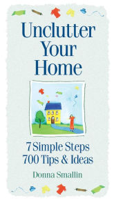 Title: Unclutter Your Home: 7 Simple Steps, 700 Tips & Ideas, Author: Donna Smallin