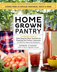 Title: Homegrown Pantry: A Gardener's Guide to Selecting the Best Varieties & Planting the Perfect Amounts for What You Want to Eat Year-Round, Author: Barbara Pleasant