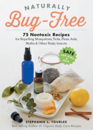 Title: Naturally Bug-Free: 75 Nontoxic Recipes for Repelling Mosquitoes, Ticks, Fleas, Ants, Moths & Other Pesky Insects, Author: Stephanie L. Tourles