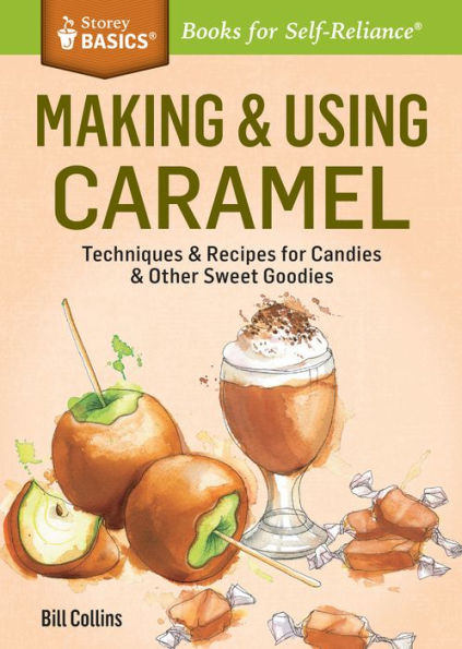 Making & Using Caramel: Techniques & Recipes for Candies & Other Sweet Goodies. A Storey BASICS® Title