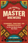 Alternative view 1 of The Secrets of Master Brewers: Techniques, Traditions, and Homebrew Recipes for 26 of the World's Classic Beer Styles, from Czech Pilsner to English Old Ale