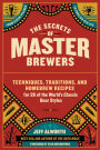 The Secrets of Master Brewers: Techniques, Traditions, and Homebrew Recipes for 26 of the World's Classic Beer Styles, from Czech Pilsner to English Old Ale