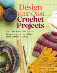 Title: Design Your Own Crochet Projects: Magic Formulas for Creating Custom Scarves, Cowls, Hats, Socks, Mittens & Gloves, Author: Sara Delaney