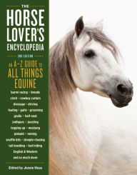 Title: The Horse-Lover's Encyclopedia, 2nd Edition: A-Z Guide to All Things Equine: Barrel Racing, Breeds, Cinch, Cowboy Curtain, Dressage, Driving, Foaling, Gaits, Legging Up, Mustang, Piebald, Reining, Snaffle Bits, Steeple-Chasing, Tail Braiding, Trail Riding, Author: Jessie Haas