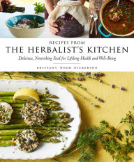 Title: Recipes from the Herbalist's Kitchen: Delicious, Nourishing Food for Lifelong Health and Well-Being, Author: Brittany Wood Nickerson