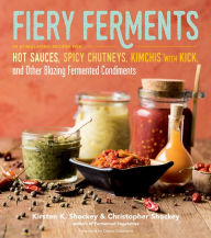 Title: Fiery Ferments: 70 Stimulating Recipes for Hot Sauces, Spicy Chutneys, Kimchis with Kick, and Other Blazing Fermented Condiments, Author: Kirsten K. Shockey