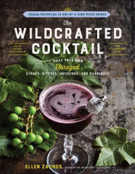 Title: The Wildcrafted Cocktail: Make Your Own Foraged Syrups, Bitters, Infusions, and Garnishes; Includes Recipes for 45 One-of-a-Kind Mixed Drinks, Author: Ellen Zachos