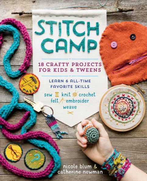 Stitch Camp: 18 Crafty Projects for Kids & Tweens - Learn 6 All-Time Favorite Skills: Sew, Knit, Crochet, Felt, Embroider & Weave
