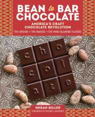Title: Bean-to-Bar Chocolate: America's Craft Chocolate Revolution: The Origins, the Makers, and the Mind-Blowing Flavors, Author: Megan Giller