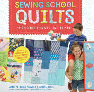 Title: Sewing School ® Quilts: 15 Projects Kids Will Love to Make; Stitch Up a Patchwork Pet, Scrappy Journal, T-Shirt Quilt, and More, Author: Amie Petronis Plumley