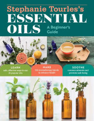 Title: Stephanie Tourles's Essential Oils: A Beginner's Guide: Learn Safe, Effective Ways to Use 25 Popular Oils; Make 100 Aromatherapy Blends to Enhance Health; Soothe Common Ailments and Promote Well-Being, Author: Stephanie L. Tourles