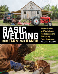 Title: Basic Welding for Farm and Ranch: Essential Tools and Techniques for Repairing and Fabricating Farm Equipment, Author: William Galvery
