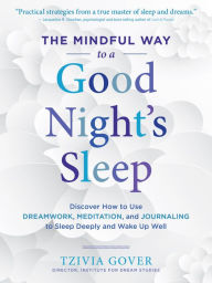 Title: The Mindful Way to a Good Night's Sleep: Discover How to Use Dreamwork, Meditation, and Journaling to Sleep Deeply and Wake Up Well, Author: Tzivia Gover