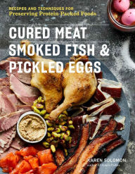 Title: Cured Meat, Smoked Fish & Pickled Eggs: Recipes & Techniques for Preserving Protein-Packed Foods, Author: Karen Solomon