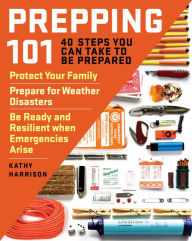 Title: Prepping 101: 40 Steps You Can Take to Be Prepared: Protect Your Family, Prepare for Weather Disasters, and Be Ready and Resilient when Emergencies Arise, Author: Kathy Harrison