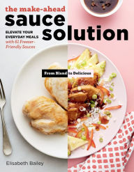 Title: The Make-Ahead Sauce Solution: Elevate Your Everyday Meals with 61 Freezer-Friendly Sauces, Author: Elisabeth Bailey