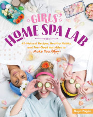 Title: Girls' Home Spa Lab: All-Natural Recipes, Healthy Habits, and Feel-Good Activities to Make You Glow, Author: Maya Pagán