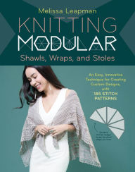 Title: Knitting Modular Shawls, Wraps, and Stoles: An Easy, Innovative Technique for Creating Custom Designs, with 185 Stitch Patterns, Author: Melissa Leapman