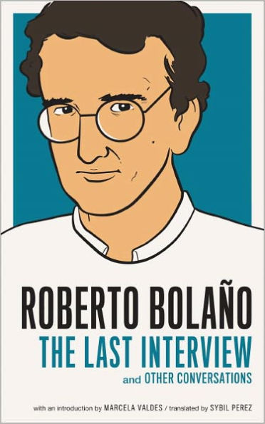 Roberto Bolaño: The Last Interview: And Other Conversations