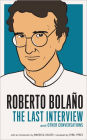 Roberto Bolaño: The Last Interview: And Other Conversations
