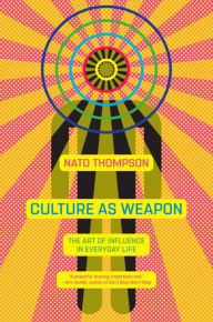 Title: Culture as Weapon: The Art of Influence in Everyday Life, Author: Nato Thompson