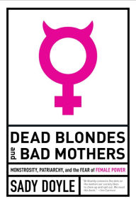 Best ebooks available for free download Dead Blondes and Bad Mothers: Monstrosity, Patriarchy, and the Fear of Female Power (English Edition) by Sady Doyle 9781612197920 RTF