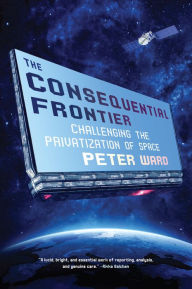 Book downloads online The Consequential Frontier: Challenging the Privatization of Space PDF 9781612198002 by Peter Ward