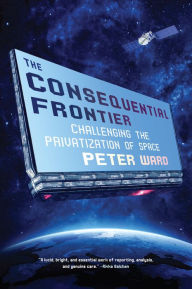 FB2 eBooks free download The Consequential Frontier: Challenging the Privatization of Space English version iBook by Peter Ward 9781612198002