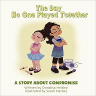 Title: The Day No One Played Together: A Story about Compromise, Author: Donalisa Helsley