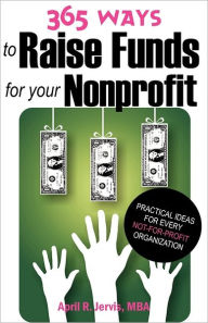 Title: 365 Ways to Raise Funds for Your Nonprofit: Practical Ideas for Every Not-For-Profit Organization, Author: April R. Jervis