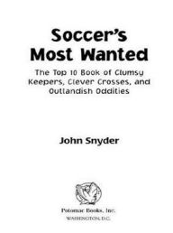 Title: Soccer's Most Wanted?: The Top 10 Book of Clumsy Keepers, Clever Crosses, and Outlandish Oddities, Author: John Snyder