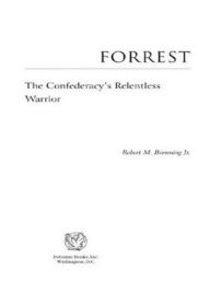 Title: Forrest: The Confederacy's Relentless Warrior, Author: Robert M. Browning