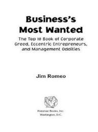 Title: Business's Most Wanted: The Top 10 Book of Corporate Greed, Eccentric Entrepreneurs, and Management Oddities, Author: Jim Romeo