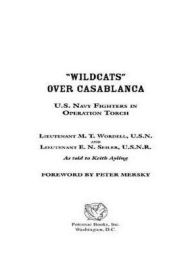 Title: Wildcats Over Casablanca: U.S. Navy Fighters in Operation Torch, Author: Peter B Mersky