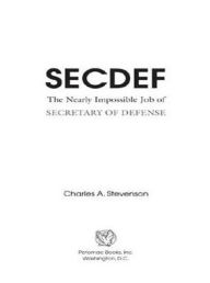 Title: SECDEF: The Nearly Impossible Job of Secretary of Defense, Author: Charles A. Stevenson