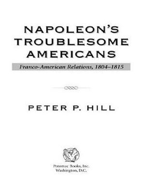 Napoleon's Troublesome Americans: Franco-American Relations, 1804-1815