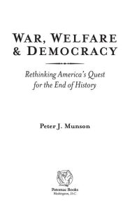 Title: War, Welfare & Democracy: Rethinking America's Quest for the End of History, Author: Peter J. Munson