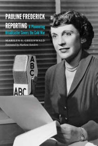 Title: Pauline Frederick Reporting: A Pioneering Broadcaster Covers the Cold War, Author: Marilyn S. Greenwald