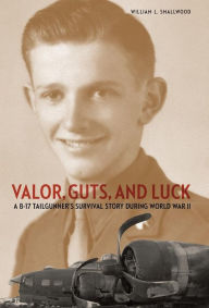 Title: Valor, Guts, and Luck: A B-17 Tailgunner's Survival Story during World War II, Author: William L. Smallwood