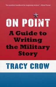 Title: On Point: A Guide to Writing the Military Story, Author: Tracy Crow