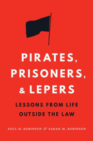 Title: Pirates, Prisoners, and Lepers: Lessons from Life Outside the Law, Author: Paul H. Robinson
