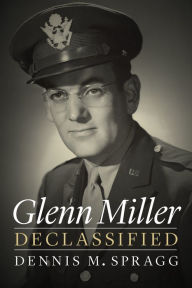 Title: Glenn Miller Declassified, Author: Dennis M. Spragg