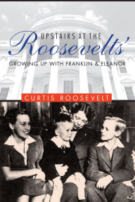 Title: Upstairs at the Roosevelts': Growing Up with Franklin and Eleanor, Author: Curtis Roosevelt