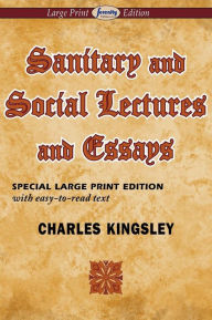 Title: Sanitary and Social Lectures and Essays (Large Print Edition), Author: Charles Kingsley