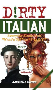 Dirty Italian: Everyday Slang from "What's Up?" to "F*%# Off!"