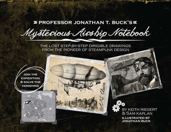 Professor Jonathan T. Buck's Mysterious Airship Notebook: The Lost Step-by-Step Schematic Drawings from the Pioneer of Steampunk Design