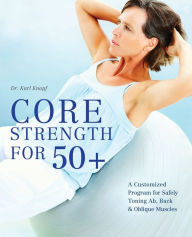 Title: Core Strength for 50+: A Customized Program for Safely Toning Ab, Back, and Oblique Muscles, Author: Karl Knopf