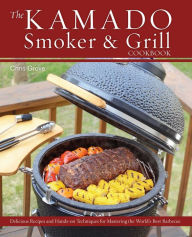 Title: The Kamado Smoker and Grill Cookbook: Recipes and Techniques for the World's Best Barbecue, Author: Chris Grove