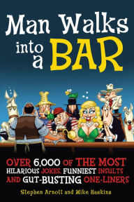 Title: Man Walks into a Bar: Over 6,000 of the Most Hilarious Jokes, Funniest Insults and Gut-Busting One-Liners, Author: Stephen Arnott