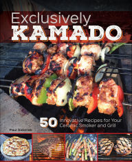 Title: Exclusively Kamado: 50 Innovative Recipes for your Ceramic Smoker and Grill, Author: Paul Sidoriak